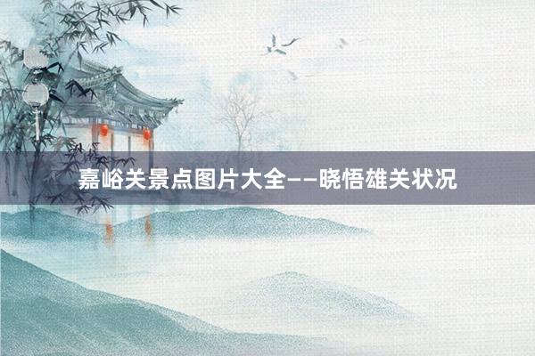 嘉峪关景点图片大全——晓悟雄关状况